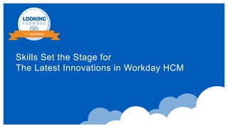 Skills Set the Stage for
The Latest Innovations in Workday HCM
 