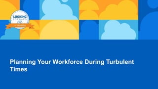 Planning Your Workforce During Turbulent
Times
 