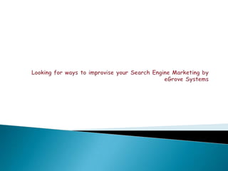 Looking for ways to improvise your Search Engine Marketing by eGrove Systems 