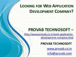 LOOKING FOR WEB APPLICATION
DEVELOPMENT COMPANY?
PROVAB TECHNOSOFT
www.provab.co.in
info@provab.com
PROVAB TECHNOSOFT –
http://www.provab.co.in/web-application-
development-company.html
 