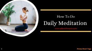 Daily Meditation
How To Do
www.sebwichmann.com
1 Prema Heart Yoga
 