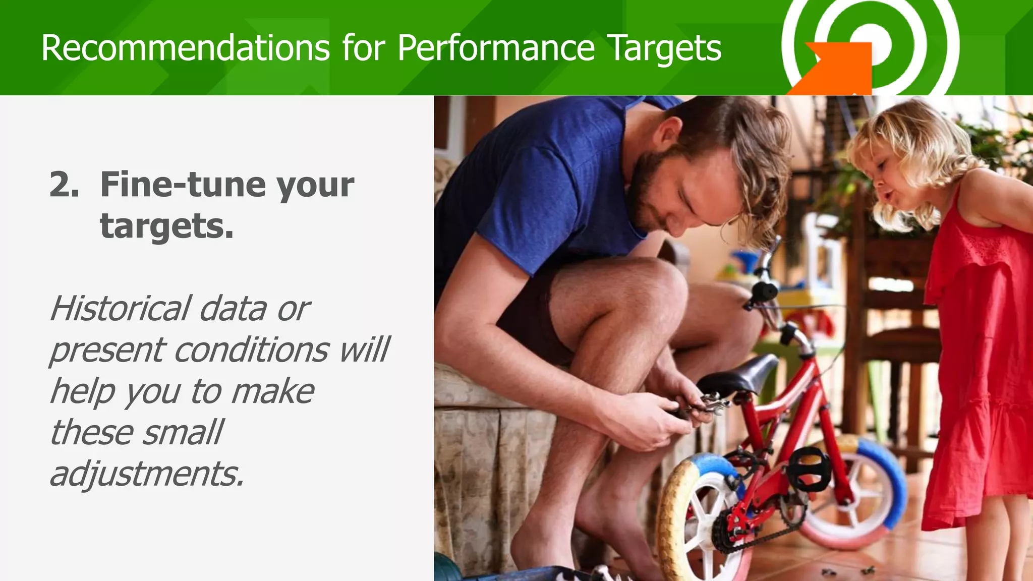 212121
Recommendations for Performance Targets
2. Fine-tune your
targets.
Historical data or
present conditions will
help you to make
these small
adjustments.
 