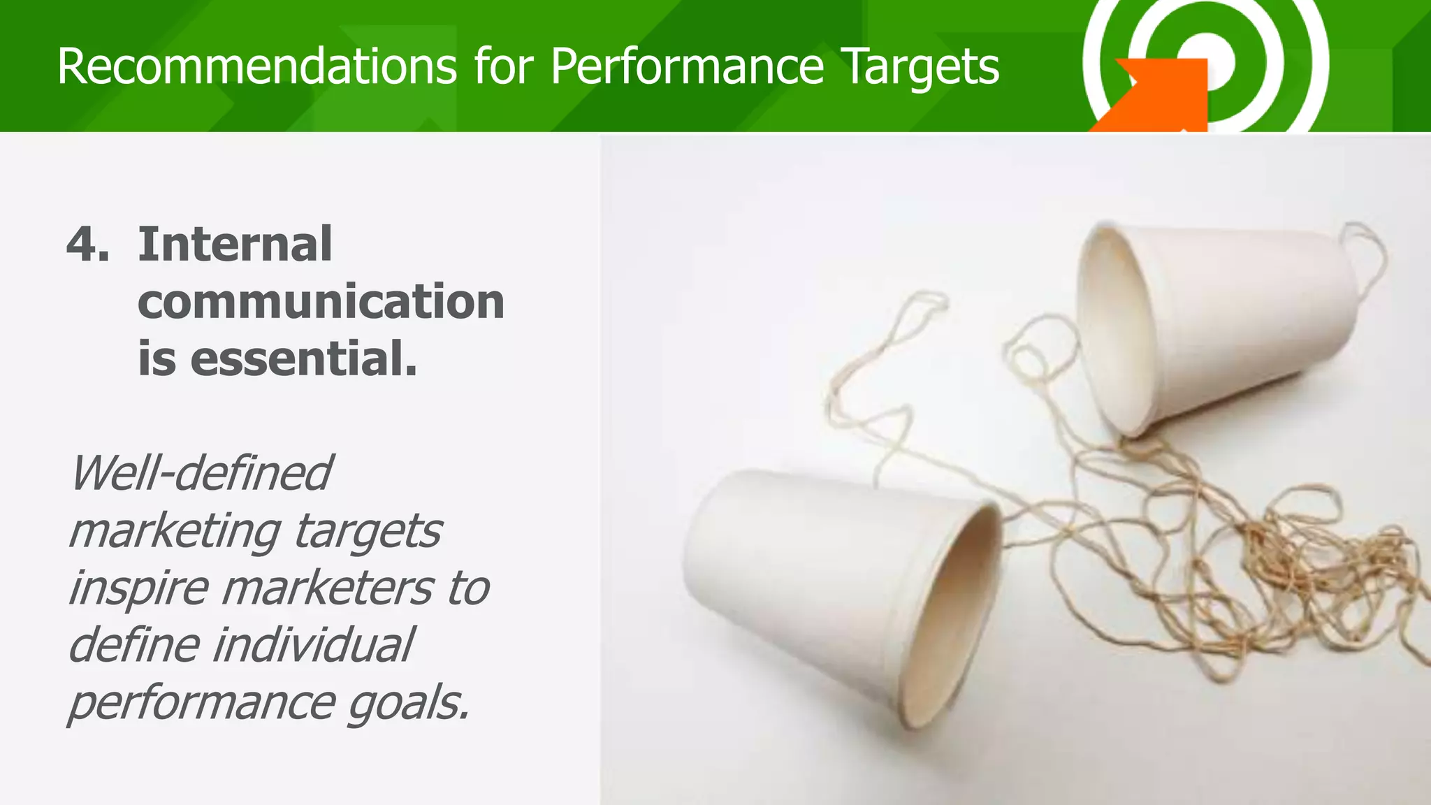 232323
Recommendations for Performance Targets
4. Internal
communication
is essential.
Well-defined
marketing targets
inspire marketers to
define individual
performance goals.
 