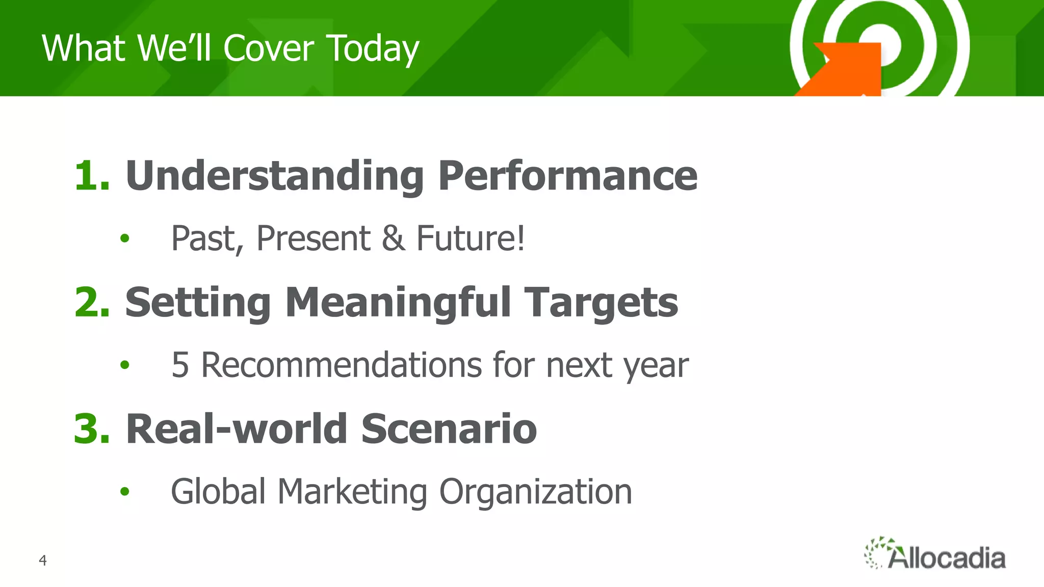 444
What We’ll Cover Today
1. Understanding Performance
• Past, Present & Future!
2. Setting Meaningful Targets
• 5 Recommendations for next year
3. Real-world Scenario
• Global Marketing Organization
 