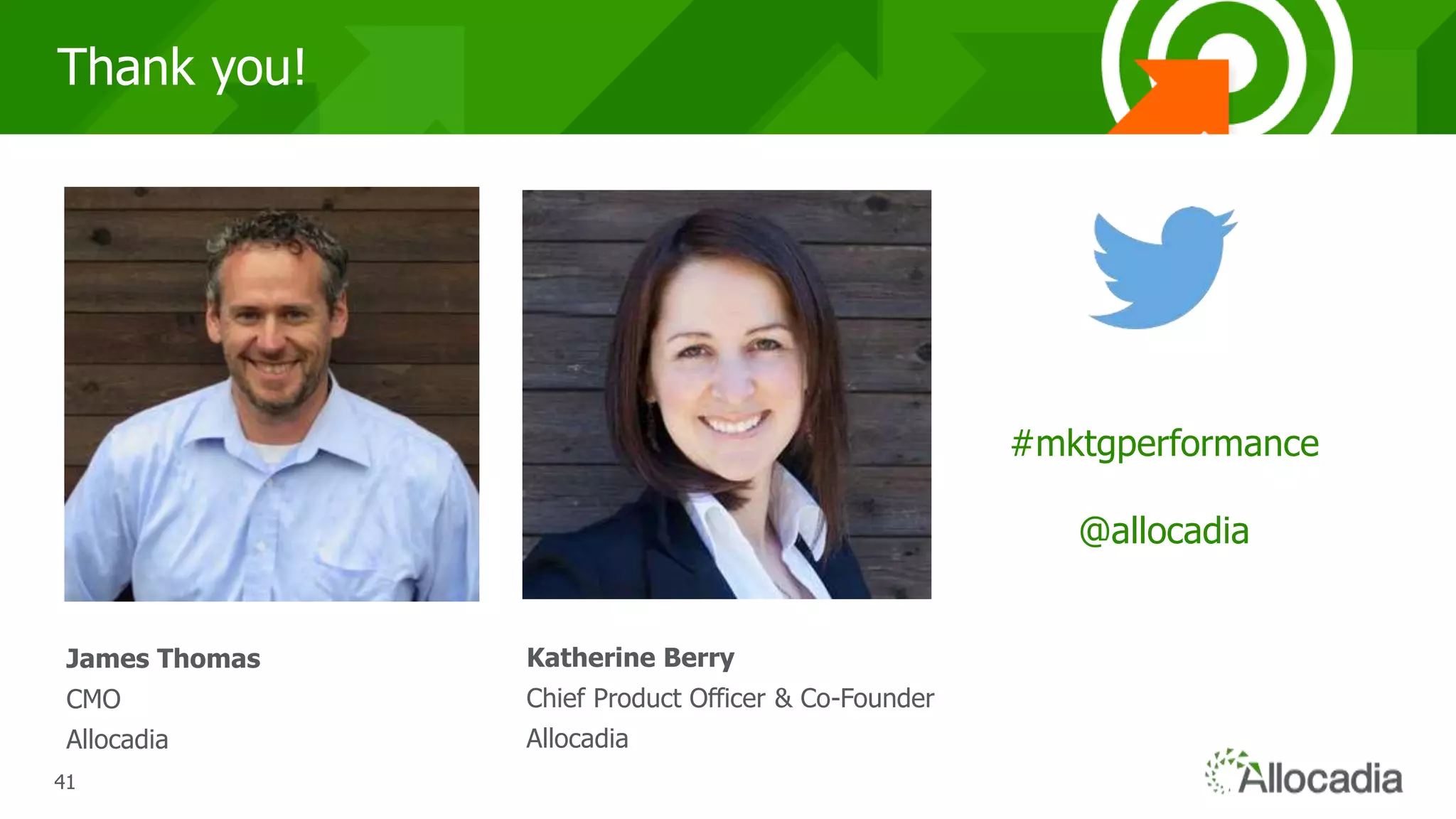 414141
Thank you!
James Thomas
CMO
Allocadia
Katherine Berry
Chief Product Officer & Co-Founder
Allocadia
#mktgperformance
@allocadia
 
