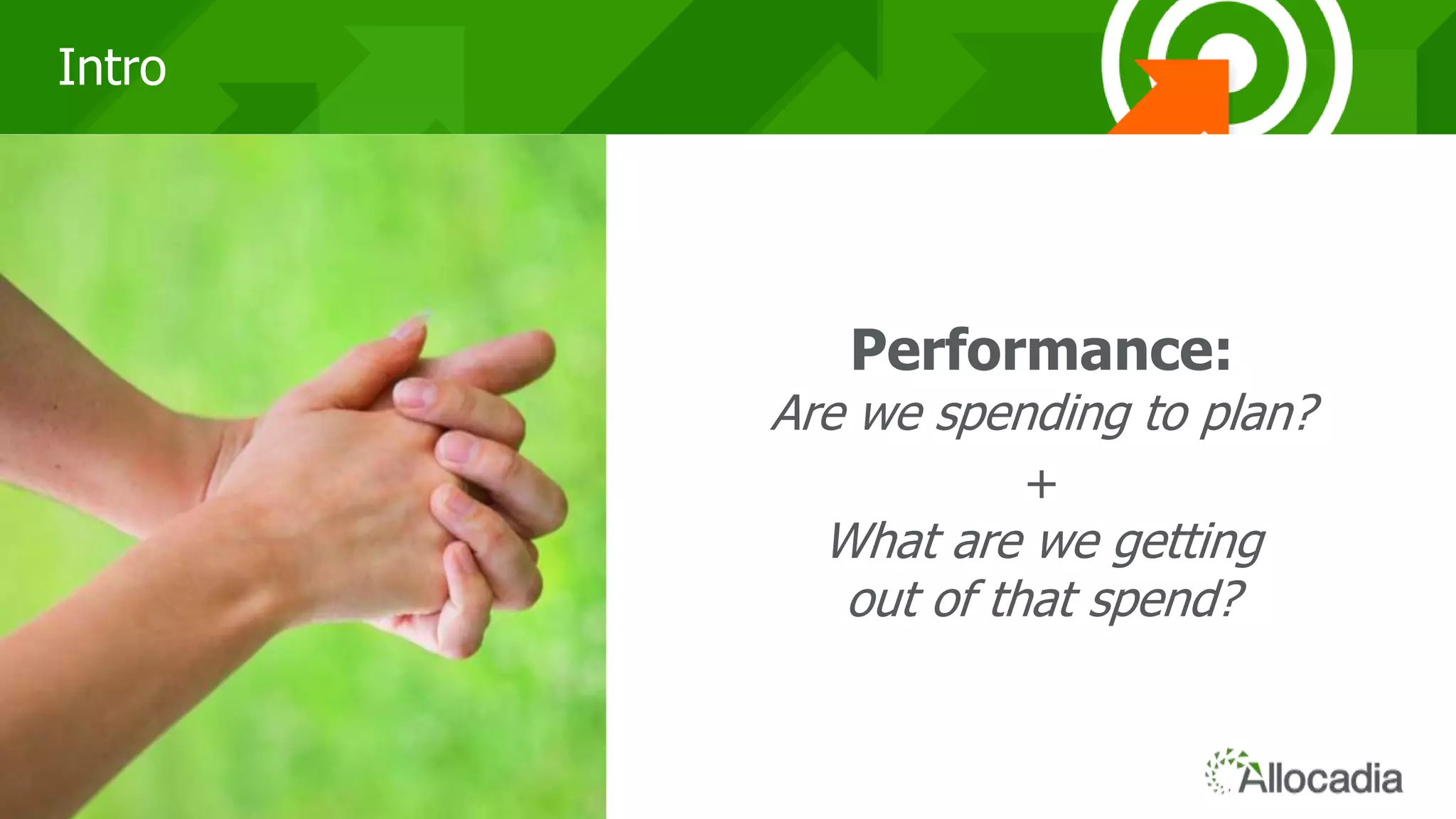 555
Intro
Performance:
Are we spending to plan?
+
What are we getting
out of that spend?
 