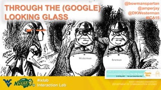 #ixlab
Interaction Lab
THROUGH THE (GOOGLE)
LOOKING GLASS
@bowmanspartan
@amperjay
@DKWesterman
#ICA15
 