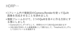 HDRP
? 1ե`ڤ}ؤCamera.RenderʹäQuilt
ɤ뤳ȤBޤ
? }ե`फơ1ĤQuilt졩뷽ᘤˤ
¤ˤޤ
? Camera٤Ĥ餷ơrg򤫤1öQuilt褭ޤ
? 1öν}ɤBˤƕơTimeline٤
ƴΤΥե`軭
 