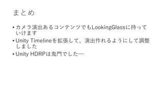 ޤȤ
? ݳ륳ƥĤǤLookingGlass˳֤ä
ޤ
? Unity Timeline򒈏ơݳ褦ˤ{
ޤ
? Unity HDRPϹTǤ
 