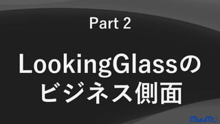 Part 2
LookingGlassの
ビジネス側面
 