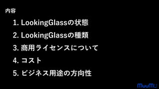 1. LookingGlassの状態
2. LookingGlassの種類
3. 商用ライセンスについて
4. コスト
5. ビジネス用途の方向性
内容
 