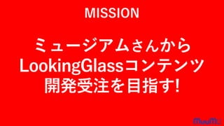 MISSION
ミュージアムさんから
LookingGlassコンテンツ
開発受注を目指す!
 