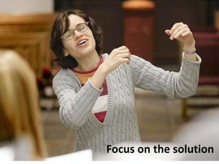 Focus on the solution
 