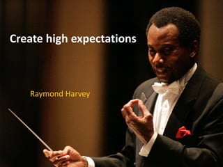 Create high expectations
Raymond Harvey
 