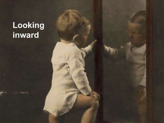 Looking
inward
 