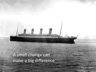 A small change can
make a big difference
 