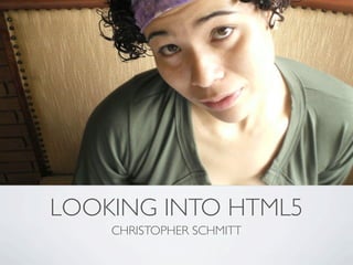 LOOKING INTO HTML5
    CHRISTOPHER SCHMITT
 