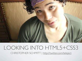 LOOKING INTO HTML5+CSS3
  CHRISTOPHER SCHMITT | http://twitter.com/teleject
 