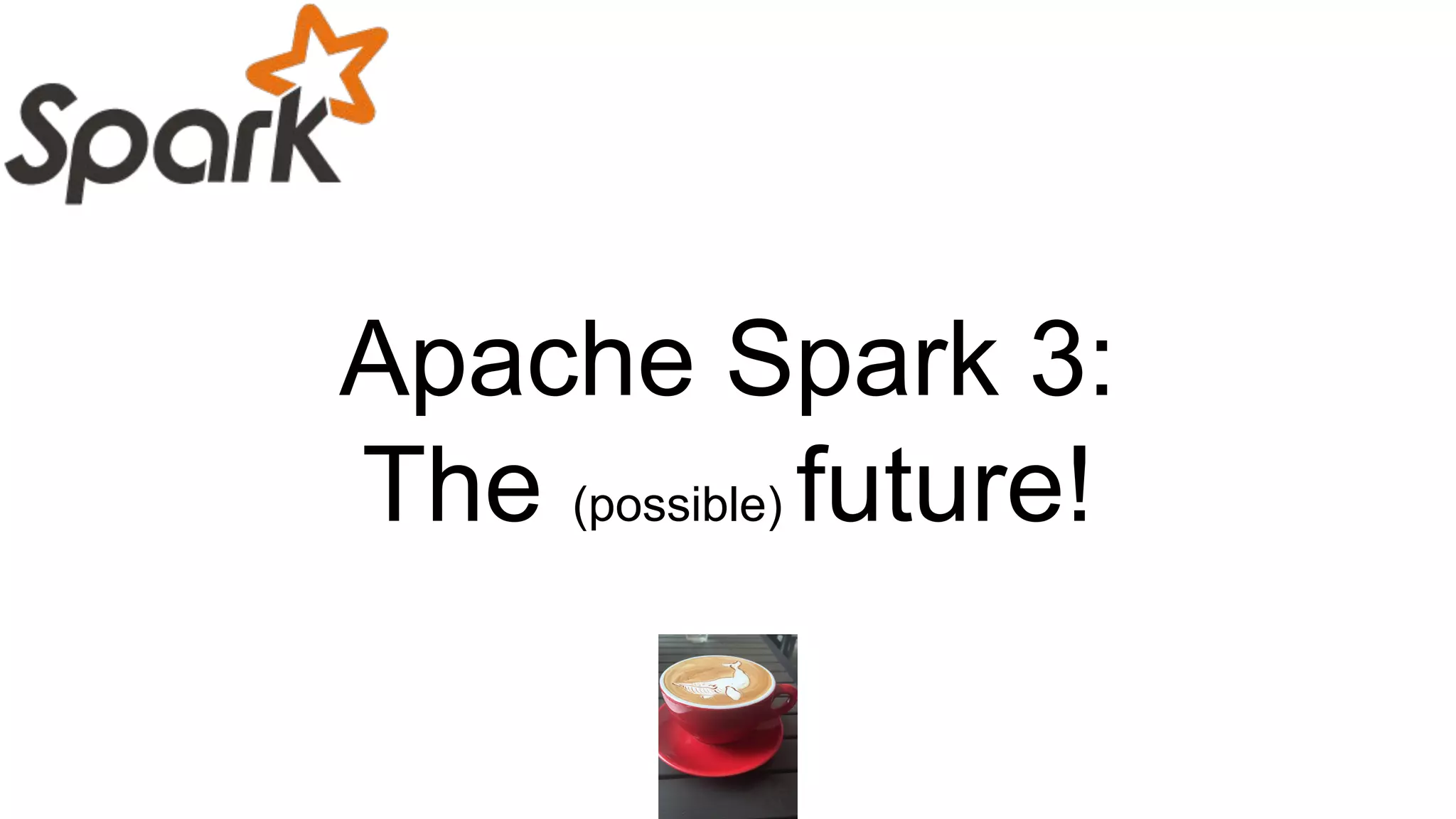 Apache Spark 3:
The (possible) future!
 