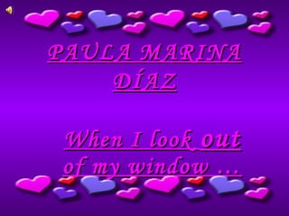 PAULA MARINAPAULA MARINA
DÍAZDÍAZ
When I lookWhen I look outout
of my window …of my window …
 