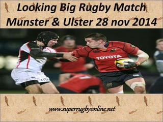 Looking Big Rugby Match 
Munster & Ulster 28 nov 2014 
www.superrugbyonline.net 

