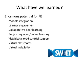 What have we learned?Enormous potential for FEMoodle integrationLearner engagementCollaborative peer learningSupporting open/online learningFlexible/tailored tutorial supportVirtual classroomsVirtual invigilation