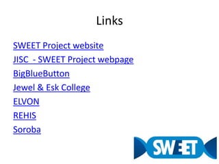 LinksSWEET Project websiteJISC  - SWEET Project webpageBigBlueButtonJewel & Esk CollegeELVONREHISSoroba