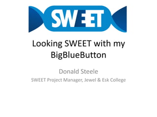 Looking SWEET with my BigBlueButton,[object Object],Donald Steele,[object Object],SWEET Project Manager, Jewel & Esk College,[object Object]
