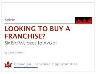 Article

LOOKING TO BUY A
FRANCHISE?
Six Big Mistakes to Avoid!

by Daren Coudriet




        Canadian Franchise Opportunities
        www.CAfranchiseOpportunities.com
 