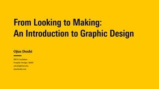 From Looking to Making:  
An Introduction to Graphic Design
Ojus Doshi
MFA Candidate 
Graphic Design | RISD
odoshi@risd.edu
ojusdoshi.com
 