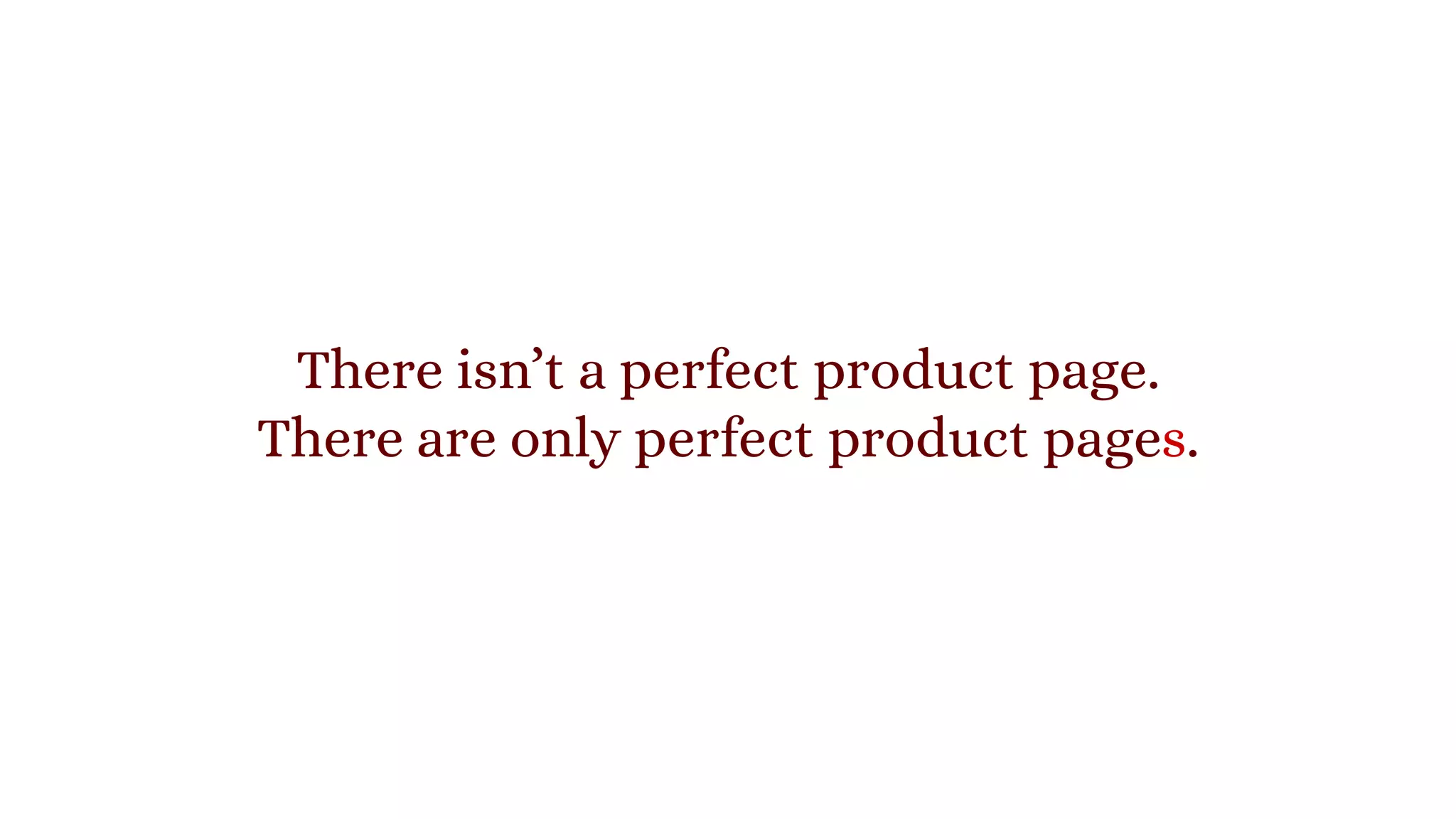 There isn’t a perfect product page.
There are only perfect product pages.
 