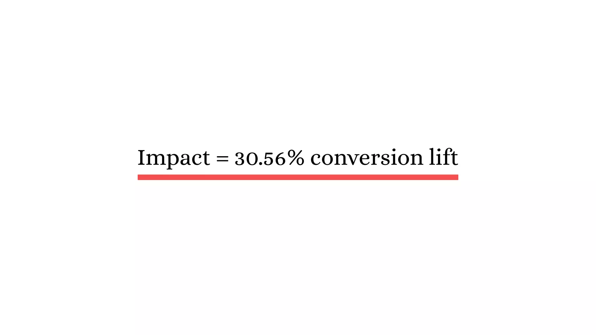 Impact = 30.56% conversion lift
 