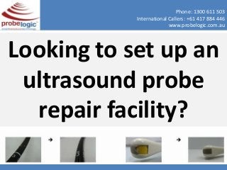 Phone: 1300 611 503
International Callers: +61 417 884 446
Looking to set up an
ultrasound probe
repair facility?
www.probelogic.com.au
 