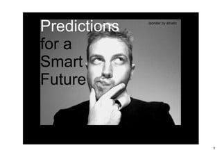 Predictions    /ponder by striatic




for a 
Smart 
Future



                                     1
 