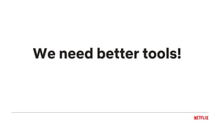 We need better tools!
 
