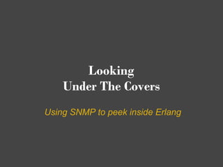 Looking
    Under The Covers
Using SNMP to peek inside Erlang
 