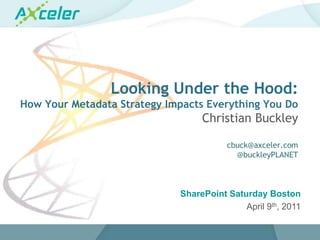Looking Under the Hood:How Your Metadata Strategy Impacts Everything You DoChristian Buckleycbuck@axceler.com@buckleyPLANET SharePoint Saturday Boston April 9th, 2011 