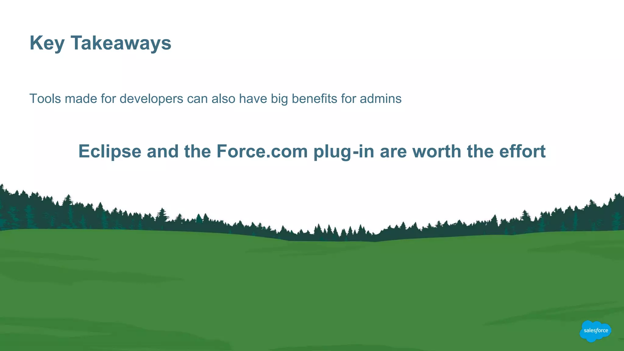 Tools made for developers can also have big benefits for admins
Eclipse and the Force.com plug-in are worth the effort
Key Takeaways
 