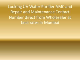 Looking UV Water Purifier AMC and
Repair and Maintenance Contact
Number direct from Wholesaler at
best rates in Mumbai
 