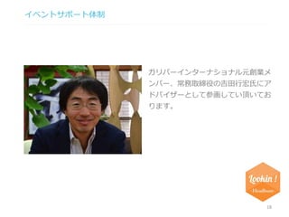 イベントサポート体制 
ガリバーインターナショナル元創業メ 
ンバー、常務取締役の吉田行宏氏にア 
ドバイザーとして参画してい頂いてお 
ります。 
18 
 