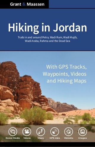 Hiking in Jordan
Social Media Videos Maps GPS data Website Images
Trails in and around Petra, Wadi Rum, Wadi Mujib,
Wadi Araba, Rahma and the Dead Sea
Grant & Maassen
With GPS Tracks,
Waypoints, Videos
and Hiking Maps
 