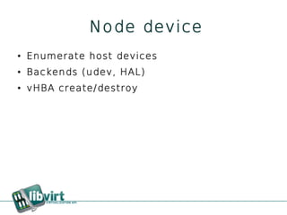 Node device
●   Enumerate host devices
●   Backends (udev, HAL)
●   vHBA create/destroy
 