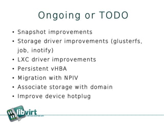 Ongoing or TODO
●   Snapshot improvements
●   Storage driver improvements (glusterfs,
    job, inotify)
●   LXC driver improvements
●   Persistent vHBA
●   Migration with NPIV
●   Associate storage with domain
●   Improve device hotplug
 