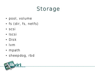 Storage
●   pool, volume
●   fs (dir, fs, netfs)
●   scsi
●   Iscsi
●   Disk
●   lvm
●   mpath
●   sheepdog, rbd
 