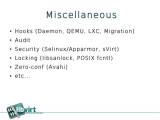 Miscellaneous
●   Hooks (Daemon, QEMU, LXC, Migration)
●   Audit
●   Security (Selinux/Apparmor, sVirt)
●   Locking (libsanlock, POSIX fcntl)
●   Zero-conf (Avahi)
●   etc...
 