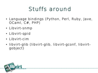 Stuffs around
●   Language bindings (Python, Perl, Ruby, Jave,
    OCaml, C#, PHP)
●   Libvirt-snmp
●   Libvirt-qpid
●   Libvirt-cim
●   libvirt-glib (libvirt-glib, libvirt-gconf, libvirt-
    gobject)
 