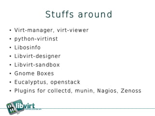 Stuffs around
●   Virt-manager, virt-viewer
●   python-virtinst
●   Libosinfo
●   Libvirt-designer
●   Libvirt-sandbox
●   Gnome Boxes
●   Eucalyptus, openstack
●   Plugins for collectd, munin, Nagios, Zenoss
 