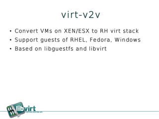 virt-v2v
●   Convert VMs on XEN/ESX to RH virt stack
●   Support guests of RHEL, Fedora, Windows
●   Based on libguestfs and libvirt
 