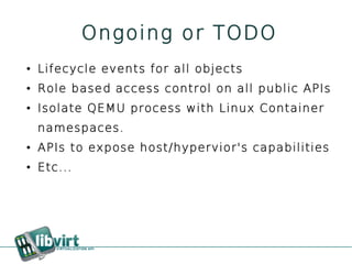 Ongoing or TODO
●   Lifecycle events for all objects
●   Role based access control on all public APIs
●   Isolate QEMU process with Linux Container
    namespaces.
●   APIs to expose host/hypervior's capabilities
●   Etc...
 