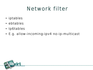 Network filter
●   iptables
●   ebtables
●   Ip6tables
●   E.g. allow-incoming-ipv4 no-ip-multicast
 